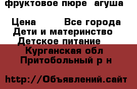 фруктовое пюре  агуша › Цена ­ 15 - Все города Дети и материнство » Детское питание   . Курганская обл.,Притобольный р-н